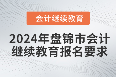 2024年盤錦市會計人員繼續(xù)教育報名要求