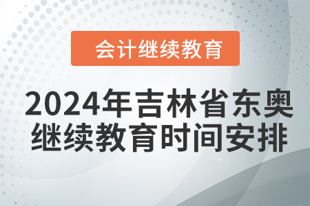 2024年吉林省東奧會計繼續(xù)教育時間安排