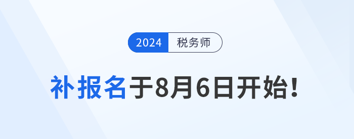 稅務(wù)師報名結(jié)束？補報名8月6日開始，考生不可錯過！