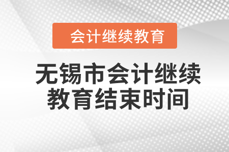 2024年無(wú)錫市會(huì)計(jì)繼續(xù)教育結(jié)束時(shí)間
