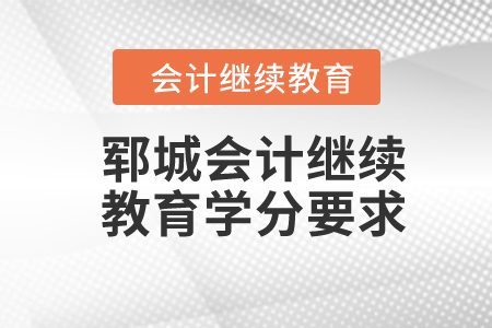 2024年鄆城會(huì)計(jì)繼續(xù)教育學(xué)分要求