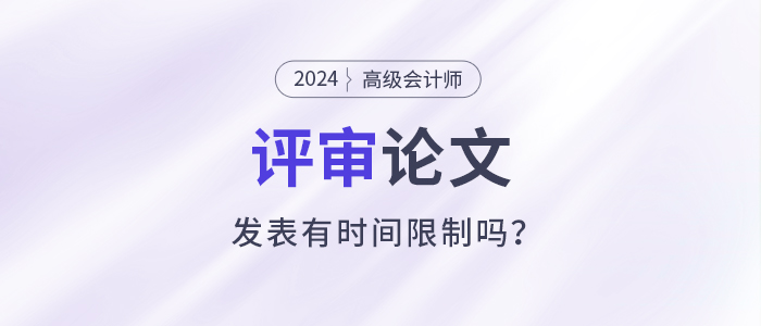 高級會計師評審需提前一年準(zhǔn)備發(fā)表論文？有時間規(guī)定嗎？
