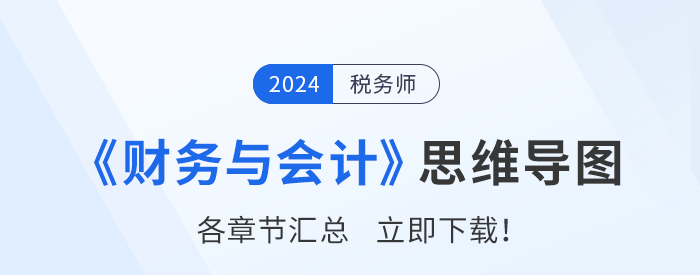 2024年稅務(wù)師《財務(wù)與會計》各章節(jié)思維導(dǎo)圖匯總！一鍵下載！