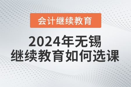 2024年無(wú)錫會(huì)計(jì)繼續(xù)教育如何選課？