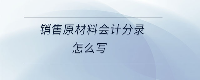 銷售原材料會(huì)計(jì)分錄怎么寫