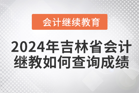 2024年吉林省會(huì)計(jì)繼續(xù)教育如何查詢成績(jī)？