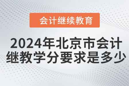 2024年北京市會(huì)計(jì)繼續(xù)教育學(xué)分要求是多少？