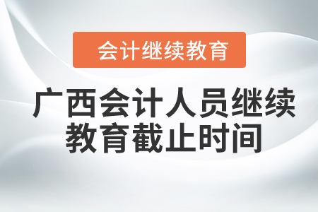 2024年廣西會計人員繼續(xù)教育截止時間