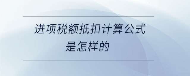 進(jìn)項(xiàng)稅額抵扣計(jì)算公式是怎樣的
