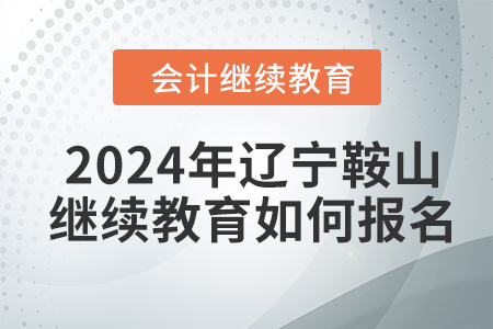2024年遼寧鞍山會(huì)計(jì)繼續(xù)教育如何報(bào)名？