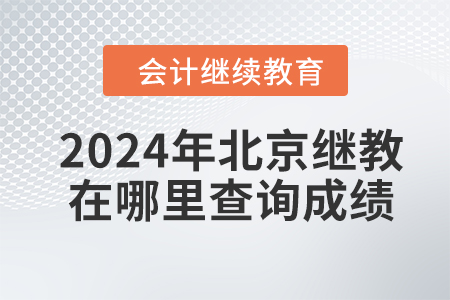 2024年北京會計繼續(xù)教育在哪里查詢成績？