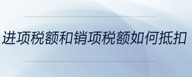 進(jìn)項稅額和銷項稅額如何抵扣