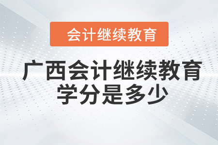2024年廣西會計繼續(xù)教育學(xué)分是多少？