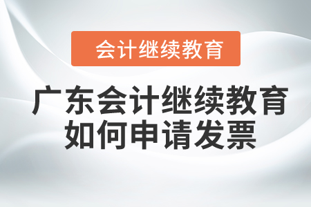 2024年廣東會(huì)計(jì)繼續(xù)教育如何申請(qǐng)發(fā)票？