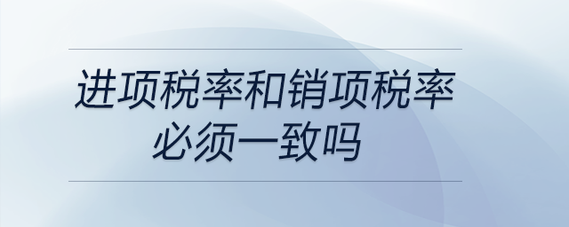 進(jìn)項稅率和銷項稅率必須一致嗎