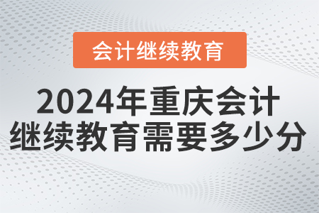 2024年重慶會(huì)計(jì)繼續(xù)教育需要多少學(xué)分？