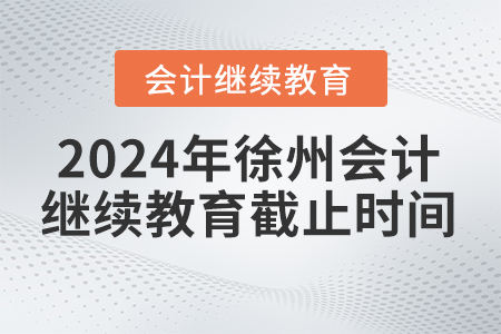 2024年徐州會(huì)計(jì)繼續(xù)教育截止時(shí)間