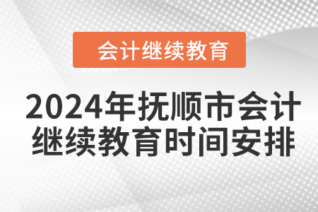 2024年撫順市會(huì)計(jì)人員繼續(xù)教育時(shí)間安排