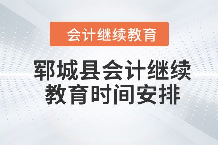 2024年鄆城縣會(huì)計(jì)繼續(xù)教育時(shí)間安排