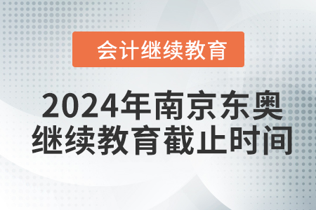 2024年南京東奧會計繼續(xù)教育截止時間
