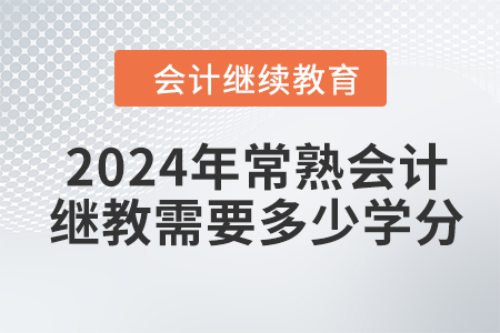 2024年常熟會計繼續(xù)教育需要多少學分？