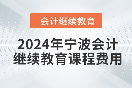 2024年寧波會計(jì)繼續(xù)教育課程費(fèi)用