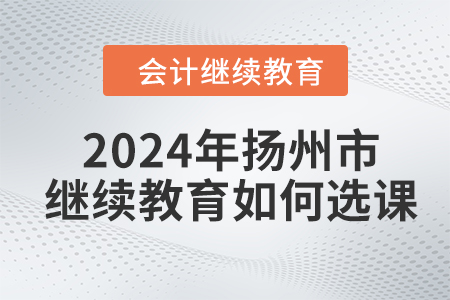 2024年揚州市會計繼續(xù)教育如何選課？