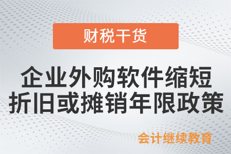 一文了解：企業(yè)外購軟件縮短折舊或攤銷年限政策