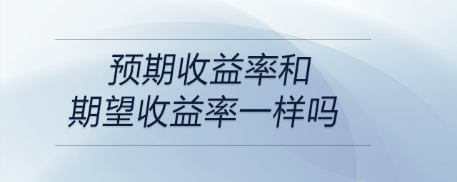 預(yù)期收益率和期望收益率一樣嗎