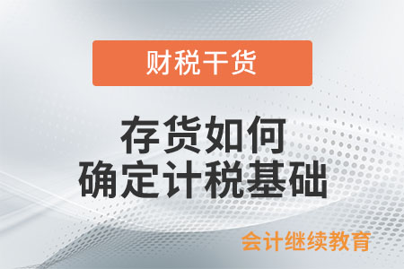 存貨如何確定計(jì)稅基礎(chǔ)？