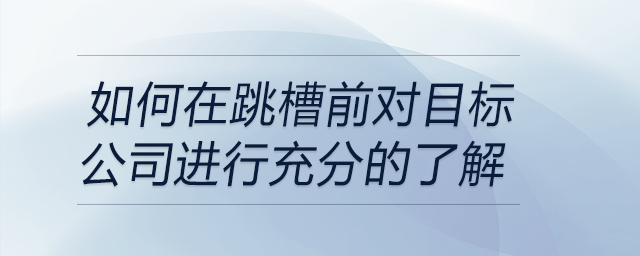 如何在跳槽前對(duì)目標(biāo)公司進(jìn)行充分的了解