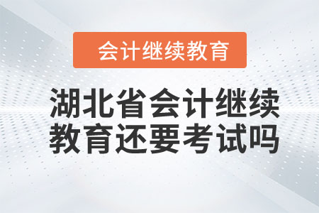 2024年湖北省會計(jì)繼續(xù)教育還要考試嗎？