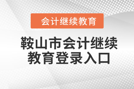 2024年鞍山市會(huì)計(jì)繼續(xù)教育登錄入口