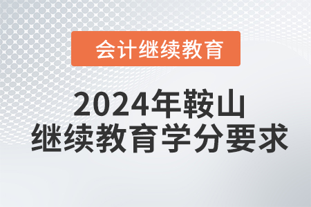 2024年鞍山東奧會計繼續(xù)教育學(xué)分要求