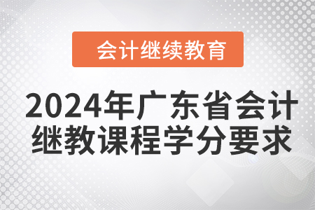 2024年廣東省會(huì)計(jì)繼續(xù)教育課程學(xué)分要求