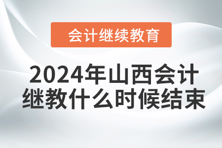 2024年山西會計繼續(xù)教育什么時候結(jié)束？