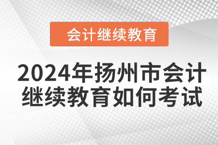 2024年揚(yáng)州市會計(jì)繼續(xù)教育如何考試？