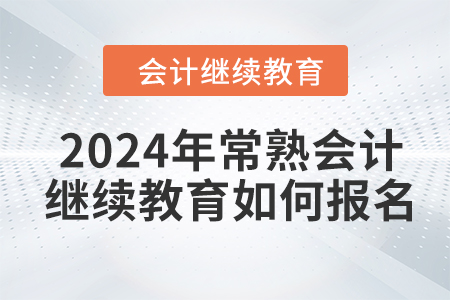 2024年常熟會計繼續(xù)教育如何報名？
