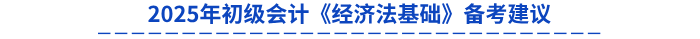 2025年初級會(huì)計(jì)《經(jīng)濟(jì)法基礎(chǔ)》備考建議