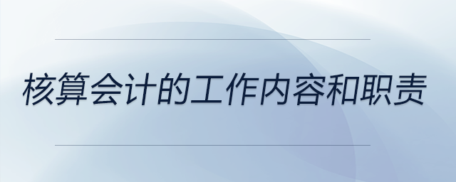 核算會計的工作內(nèi)容和職責(zé)
