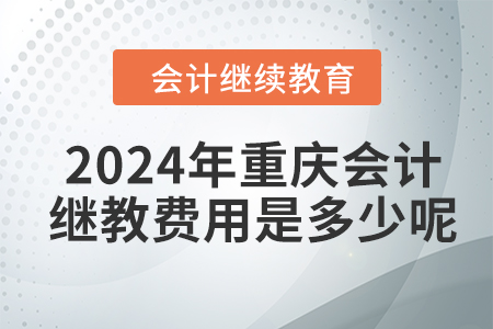 2024年重慶會(huì)計(jì)繼續(xù)教育費(fèi)用是多少呢？