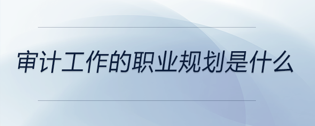 審計工作的職業(yè)規(guī)劃是什么