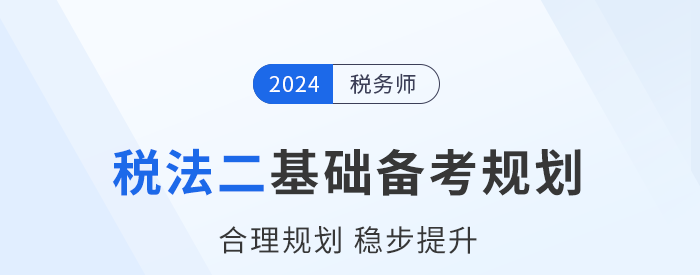 2024年稅務(wù)師《稅法二》基礎(chǔ)階段學(xué)習(xí)計(jì)劃已出爐！