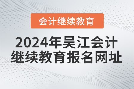 2024年吳江會計繼續(xù)教育報名網(wǎng)址