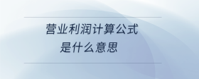 營業(yè)利潤計算公式是什么意思