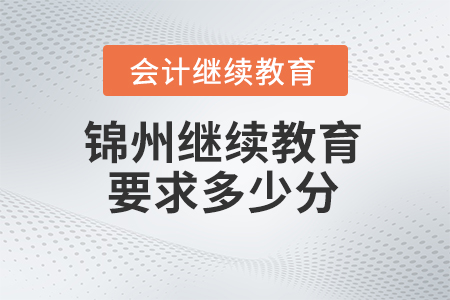 2024年錦州東奧會計(jì)繼續(xù)教育要求學(xué)多少分？