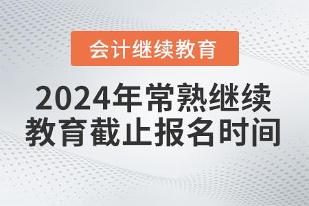 2024年常熟會(huì)計(jì)繼續(xù)教育截止報(bào)名時(shí)間