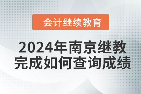 2024年南京會(huì)計(jì)繼續(xù)教育完成如何查詢成績(jī)？