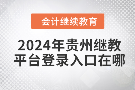 2024年貴州會計繼續(xù)教育平臺登錄入口在哪？