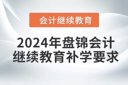 2024年盤(pán)錦會(huì)計(jì)繼續(xù)教育補(bǔ)學(xué)要求